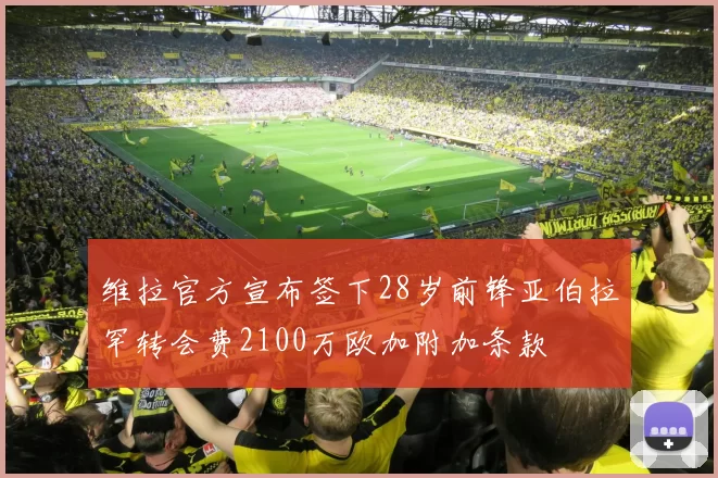 维拉官方宣布签下28岁前锋亚伯拉罕转会费2100万欧加附加条款