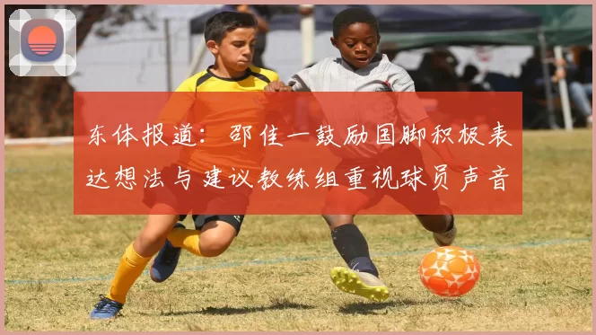 东体报道：邵佳一鼓励国脚积极表达想法与建议教练组重视球员声音