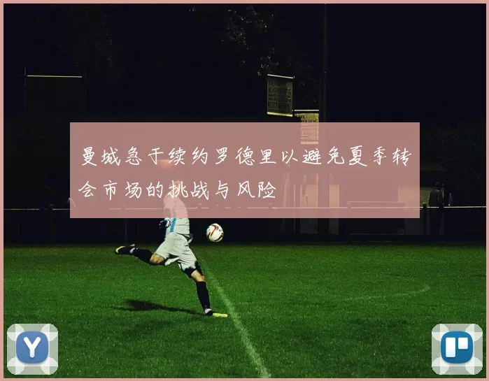 曼城急于续约罗德里以避免夏季转会市场的挑战与风险