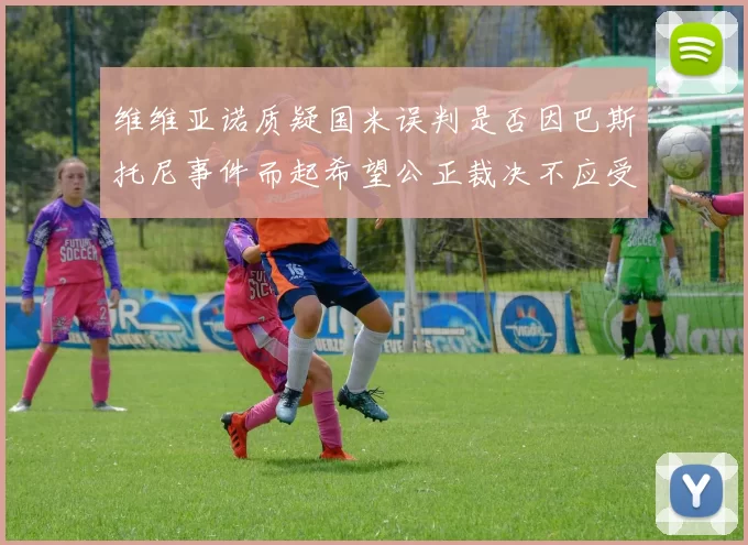维维亚诺质疑国米误判是否因巴斯托尼事件而起希望公正裁决不应受影响