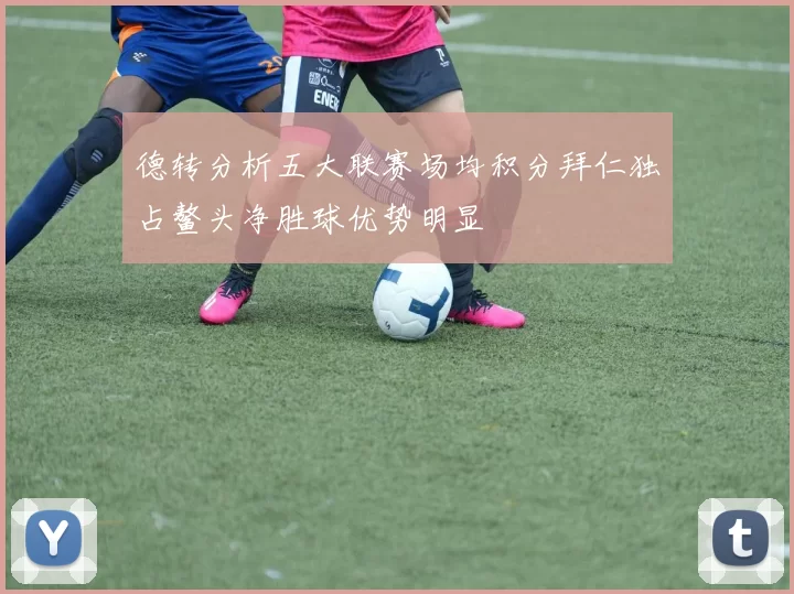 德转分析五大联赛场均积分拜仁独占鳌头净胜球优势明显
