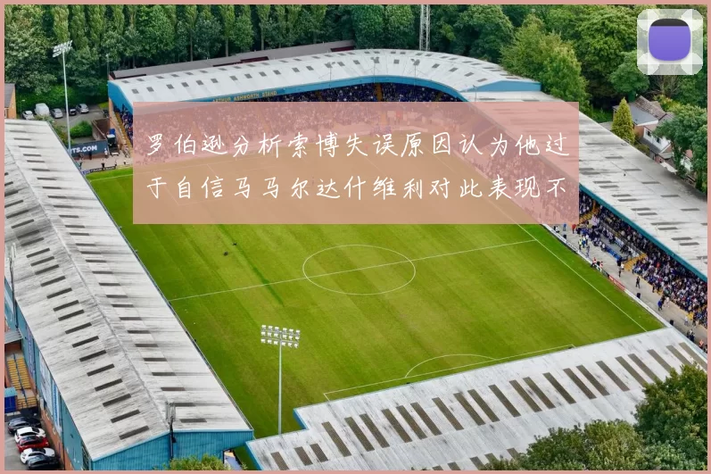 罗伯逊分析索博失误原因认为他过于自信马马尔达什维利对此表现不满