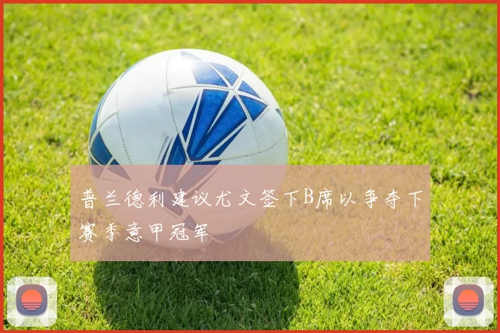 普兰德利建议尤文签下B席以争夺下赛季意甲冠军
