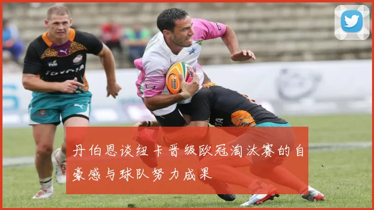 丹伯恩谈纽卡晋级欧冠淘汰赛的自豪感与球队努力成果