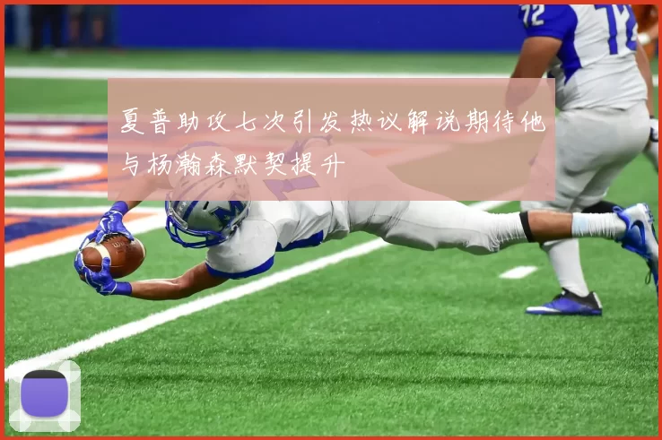 夏普助攻七次引发热议解说期待他与杨瀚森默契提升