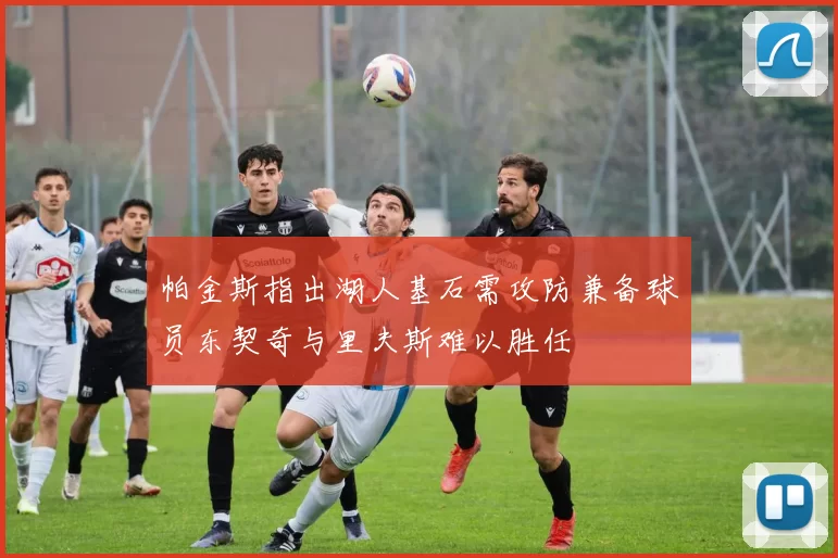 帕金斯指出湖人基石需攻防兼备球员东契奇与里夫斯难以胜任