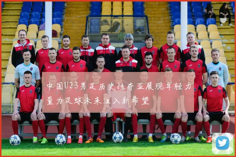 中国U23男足历史性夺亚展现年轻力量为足球未来注入新希望