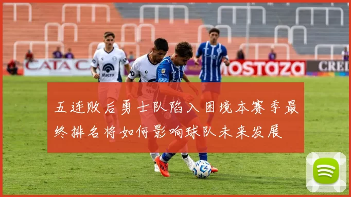五连败后勇士队陷入困境本赛季最终排名将如何影响球队未来发展